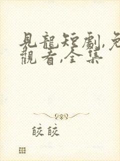 见龙短剧,免费观看,全集