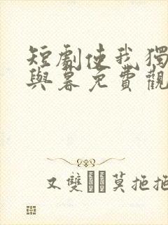 短剧使我独君朝与暮免费观看