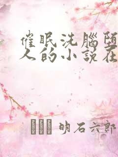 催眠洗脑堕落美人的小说在线阅读