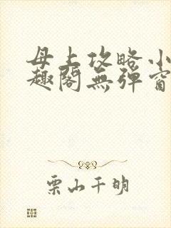 母上攻略小说笔趣阁无弹窗阅读