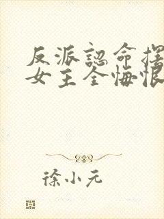 反派认命摆烂,女主全悔恨倒贴?