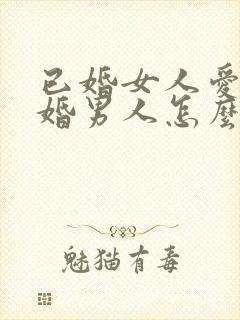 已婚女人爱上已婚男人怎么办好痛苦