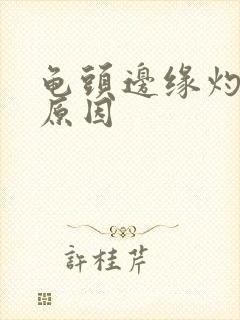 龟头边缘灼烧感原因