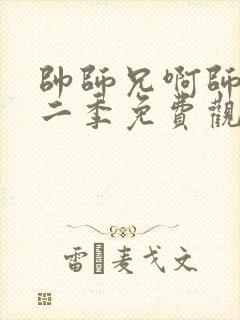 帅师兄啊师兄第二季免费观看