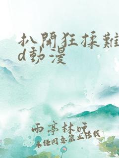 扒开狂揉难受3d动漫