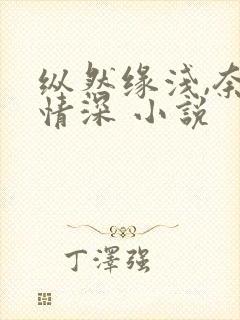 纵然缘浅,奈何情深 小说