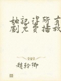 她记得所有人短剧免费播放