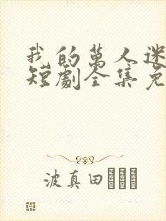 我的万人迷老婆短剧全集免费