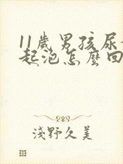 11岁男孩尿黄起泡怎么回事