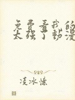 免费看我的师兄太强了动漫全集