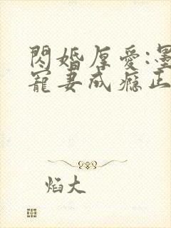 闪婚厚爱:墨少宠妻成瘾正版