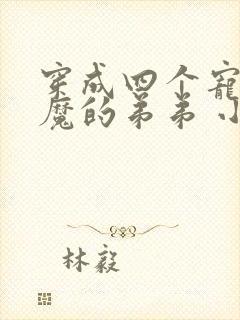 穿成四个宠妹狂魔的弟弟 小说