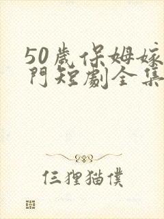 50岁保姆嫁豪门短剧全集免费观看