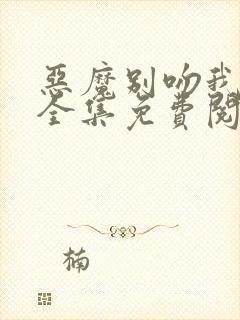 恶魔别吻我漫画全集免费阅读下拉式无敌漫画