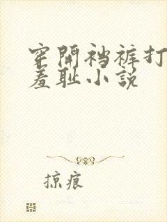 穿开裆裤打屁股羞耻小说