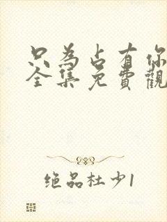 只为占有你短剧全集免费观看