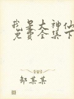 我是大神仙漫画免费全集下拉式