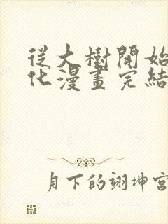 从大树开始的进化漫画完结了吗