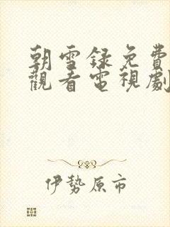 朝雪录免费在线观看电视剧