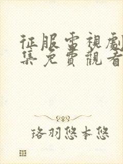 征服电视剧45集免费观看高清