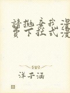 请抛弃我漫画免费下拉式漫画