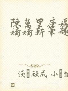 陈万里唐嫣然宋娇娇新笔趣阁小说