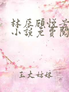 林辰顾悦兮全文小说免费阅读无弹窗