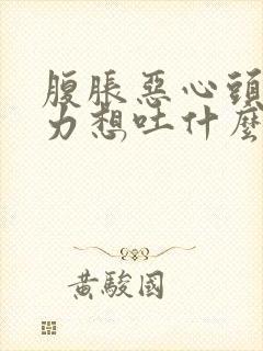 腹胀恶心头晕乏力想吐什么原因