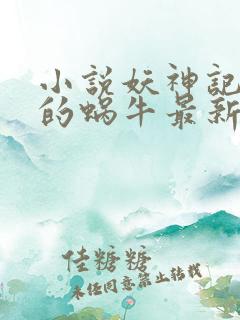 小说妖神记发飙的蜗牛最新章节列表免费