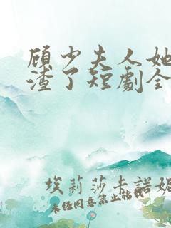 顾少夫人她又虐渣了短剧全集