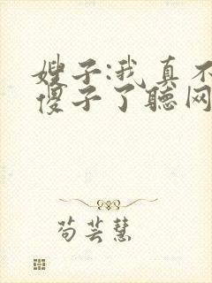 嫂子:我真不是傻子了听网站