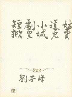 短剧小道姑下山掀皇城免费观看