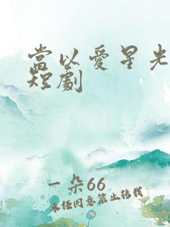 当以爱星光为牢短剧