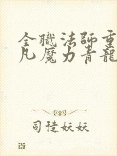 全职法师重生莫凡魔力青龙