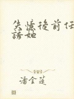 失忆后前任小叔诱她