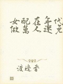 女配在年代文里做万人迷免费阅读