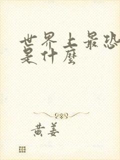 世界上最恐怖的是什么