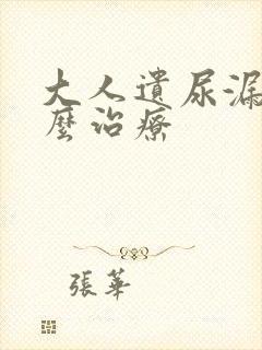 大人遗尿漏尿怎么治疗