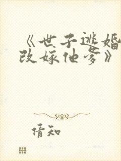 《世子逃婚,我改嫁他爹》短剧