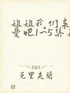 姐姐我们来谈恋爱吧1~5集在线观看