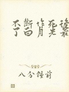 不断作死后我成了白月光最新版