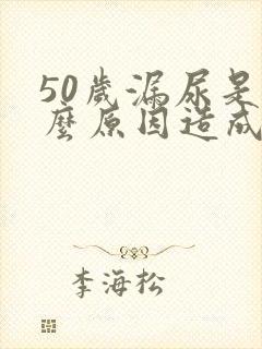 50岁漏尿是什么原因造成的