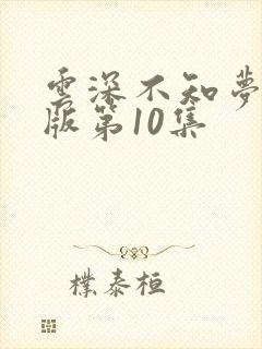 云深不知梦完整版第10集