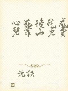 心死后我成为女儿靠山免费