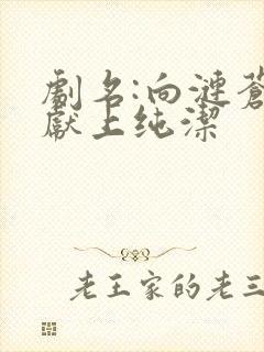 剧名:向涟苍士献上纯洁