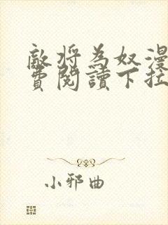 敌将为奴漫画免费阅读下拉式六漫画