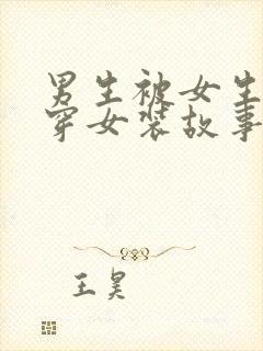 男生被女生强迫穿女装故事