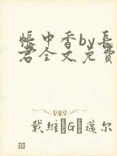 帐中香by长生君全文免费阅读无弹窗