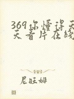 369你懂得天天看片在线看片