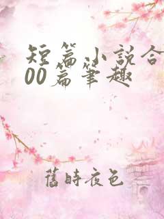 短篇小说合集500篇笔趣